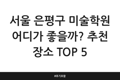 서울 은평구 미술학원 어디가 좋을까? 추천 장소 TOP 5 | 후기 포함