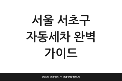 서울 서초구 자동세차 완벽 가이드 | 위치 | 영업시간 | 예약방법까지