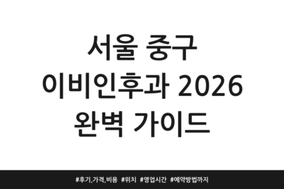 서울 중구 이비인후과 2026 완벽 가이드 | 후기, 가격, 비용 | 위치 | 영업시간 | 예약방법까지