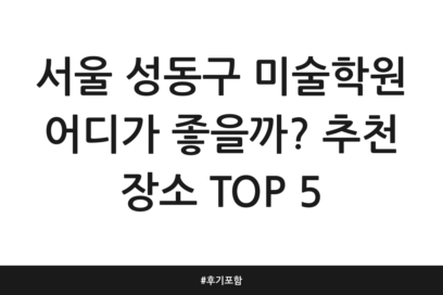 서울 성동구 미술학원 어디가 좋을까? 추천 장소 TOP 5 | 후기 포함