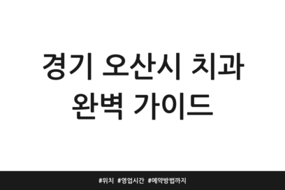 경기 오산시 치과 완벽 가이드 | 위치 | 영업시간 | 예약방법까지