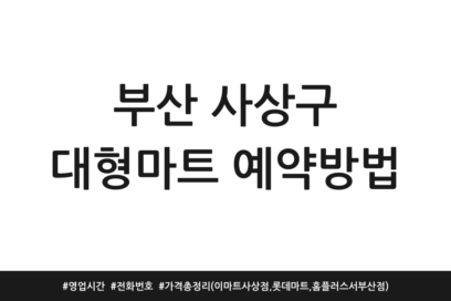 부산 사상구 대형마트 예약방법 | 영업시간 | 전화번호 | 가격 총정리 (이마트 사상점, 롯데마트, 홈플러스 서부산점)