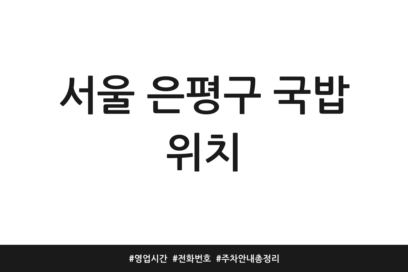 서울 은평구 국밥 위치 | 영업시간 | 전화번호 | 주차 안내 총정리