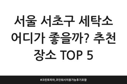 서울 서초구 세탁소 어디가 좋을까? 추천 장소 TOP 5 | 크린토피아, 코인워시 이용가능 후기 포함