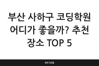 부산 사하구 코딩학원 어디가 좋을까? 추천 장소 TOP 5 | 후기 포함
