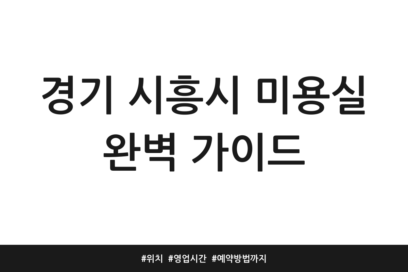 경기 시흥시 미용실 완벽 가이드 | 위치 | 영업시간 | 예약방법까지