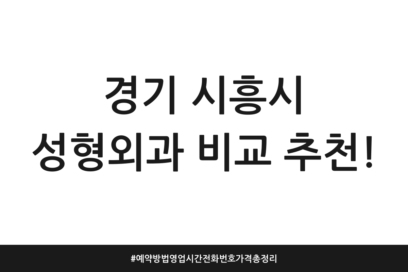 경기 시흥시 성형외과 비교 추천! | 예약방법 영업시간 전화번호 가격 총정리