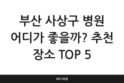 부산 사상구 병원 어디가 좋을까? 추천 장소 TOP 5 | 후기 포함