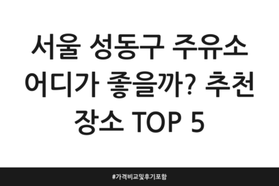 서울 성동구 주유소 어디가 좋을까? 추천 장소 TOP 5 | 가격비교 및 후기 포함