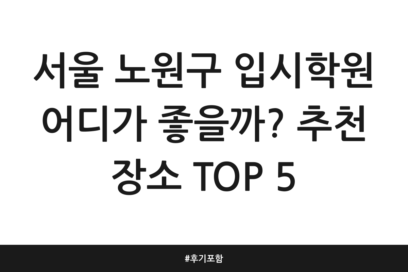 서울 노원구 입시학원 어디가 좋을까? 추천 장소 TOP 5 | 후기 포함