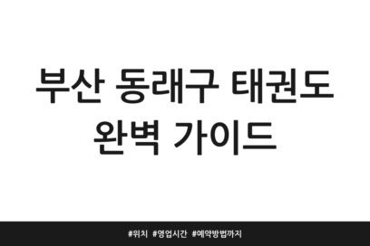 부산 동래구 태권도 완벽 가이드 | 위치 | 영업시간 | 예약방법까지