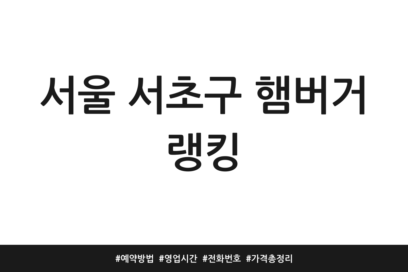 서울 서초구 햄버거 랭킹 | 예약방법 | 영업시간 | 전화번호 | 가격 총정리