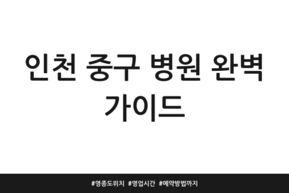인천 중구 병원 완벽 가이드 | 영종도 위치 | 영업시간 | 예약방법까지