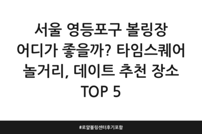 서울 영등포구 볼링장 어디가 좋을까? 타임스퀘어 놀거리, 데이트 추천 장소 TOP 5 | 로얄볼링센터 후기 포함