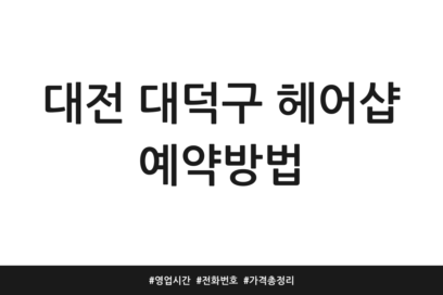 대전 대덕구 헤어샵 예약방법 | 영업시간 | 전화번호 | 가격 총정리