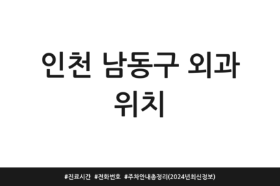 인천 남동구 외과 위치 | 진료시간 | 전화번호 | 주차 안내 총정리 (2024년 최신 정보)