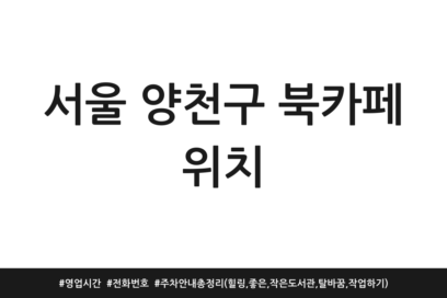 서울 양천구 북카페 위치 | 영업시간 | 전화번호 | 주차 안내 총정리 (힐링, 좋은, 작은도서관, 탈바꿈, 작업하기)