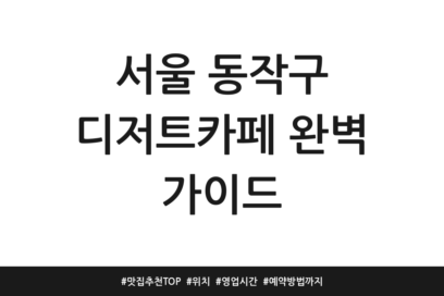 서울 동작구 디저트카페 완벽 가이드 | 맛집 추천 TOP | 위치 | 영업시간 | 예약방법까지