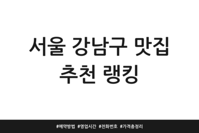 서울 강남구 맛집 추천 랭킹 | 예약방법 | 영업시간 | 전화번호 | 가격 총정리