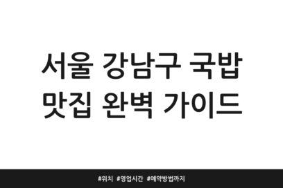 서울 강남구 국밥 맛집 완벽 가이드 | 위치 | 영업시간 | 예약방법까지