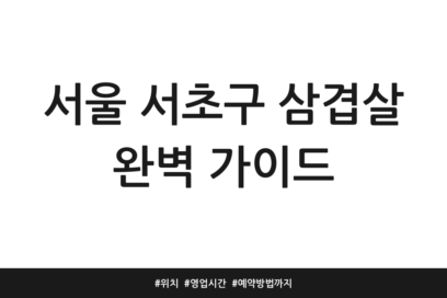서울 서초구 삼겹살 완벽 가이드 | 위치 | 영업시간 | 예약방법까지