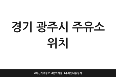 경기 광주시 주유소 위치 | 최신 가격 정보 | 편의 시설 | 주차 안내 총정리