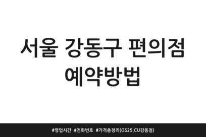 서울 강동구 편의점 예약방법 | 영업시간 | 전화번호 | 가격 총정리 (GS25, CU 강동점)