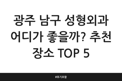 광주 남구 성형외과 어디가 좋을까? 추천 장소 TOP 5 | 후기 포함