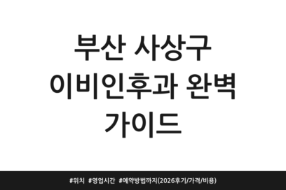 부산 사상구 이비인후과 완벽 가이드 | 위치 | 영업시간 | 예약방법까지 (2026 후기/가격/비용)