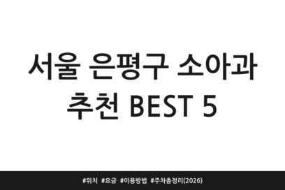 서울 은평구 소아과 추천 BEST 5 | 위치 | 요금 | 이용방법 | 주차 총정리 (2026)