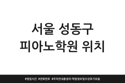 서울 성동구 피아노학원 위치 | 영업시간 | 전화번호 | 주차 안내 총정리 – 학원정보 및 수강후기 모음