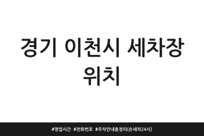 경기 이천시 세차장 위치 | 영업시간 | 전화번호 | 주차 안내 총정리 (손세차 24시)