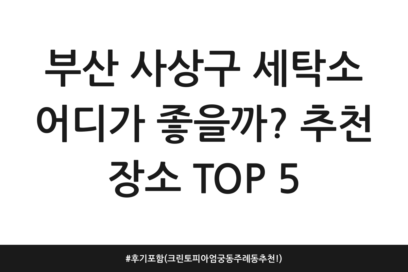 부산 사상구 세탁소 어디가 좋을까? 추천 장소 TOP 5 | 후기 포함 (크린토피아 엄궁동 주례동 추천!)