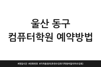 울산 동구 컴퓨터학원 예약방법 | 영업시간 | 전화번호 | 가격 총정리 (추천 수강후기 학원비알리미 수강료)