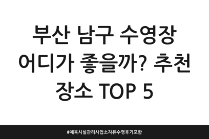 부산 남구 수영장 어디가 좋을까? 추천 장소 TOP 5 | 체육시설관리사업소 자유수영 후기 포함