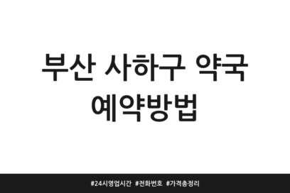 부산 사하구 약국 예약방법 | 24시 영업시간 | 전화번호 | 가격 총정리