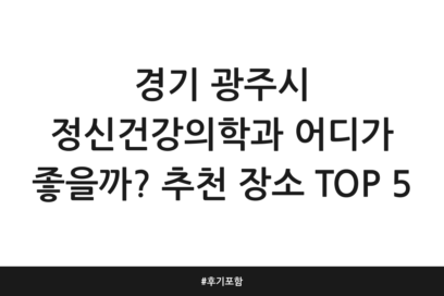 경기 광주시 정신건강의학과 어디가 좋을까? 추천 장소 TOP 5 | 후기 포함