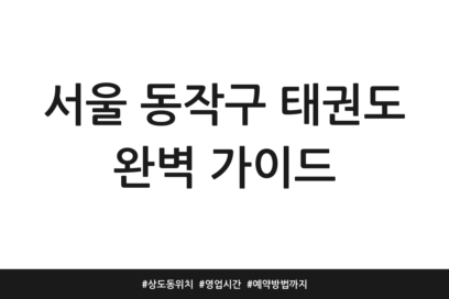 서울 동작구 태권도 완벽 가이드 | 상도동 위치 | 영업시간 | 예약방법까지