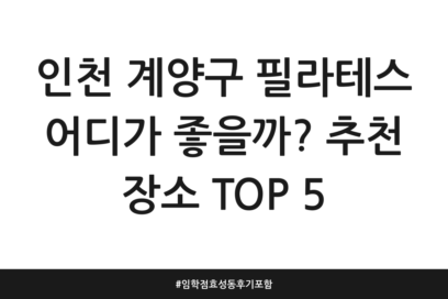 인천 계양구 필라테스 어디가 좋을까? 추천 장소 TOP 5 | 임학점 효성동 후기 포함