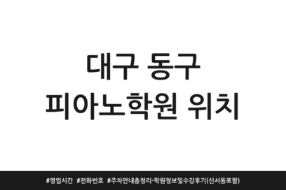 대구 동구 피아노학원 위치 | 영업시간 | 전화번호 | 주차 안내 총정리 – 학원정보 및 수강후기(신서동 포함)