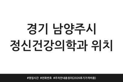 경기 남양주시 정신건강의학과 위치 | 영업시간 | 전화번호 | 주차 안내 총정리 (2026 후기 가격 비용)