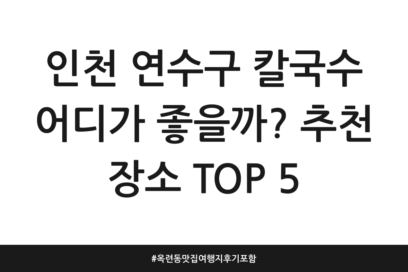 인천 연수구 칼국수 어디가 좋을까? 추천 장소 TOP 5 | 옥련동 맛집 여행지 후기 포함