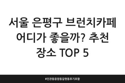 서울 은평구 브런치카페 어디가 좋을까? 추천 장소 TOP 5 | 진관동 응암동 갈현동 후기 포함