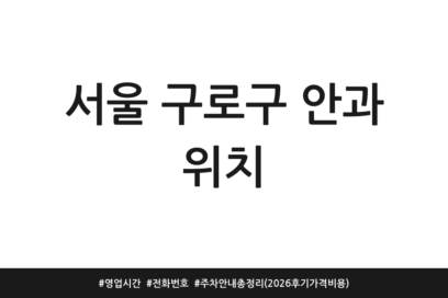 서울 구로구 안과 위치 | 영업시간 | 전화번호 | 주차 안내 총정리 (2026 후기 가격 비용)