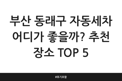 부산 동래구 자동세차 어디가 좋을까? 추천 장소 TOP 5 | 후기 포함