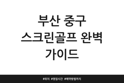 부산 중구 스크린골프 완벽 가이드 | 위치 | 영업시간 | 예약방법까지